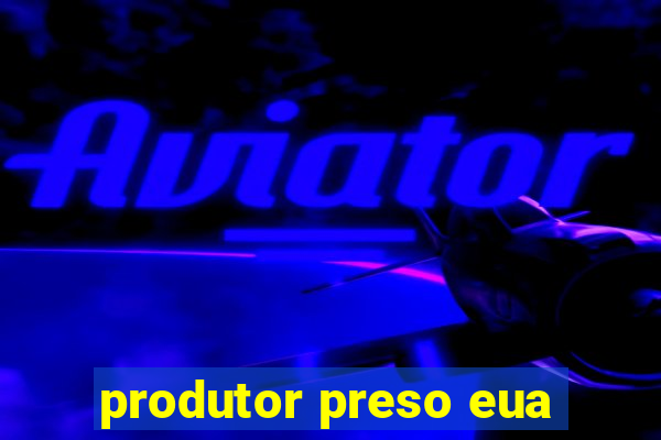 produtor preso eua